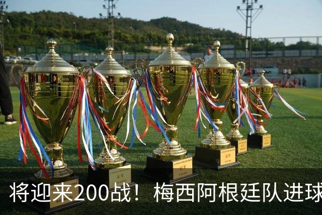 将迎来200战！梅西阿根廷队进球分布：对玻利维亚打进11球最多